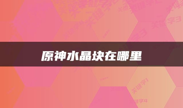 原神水晶块在哪里