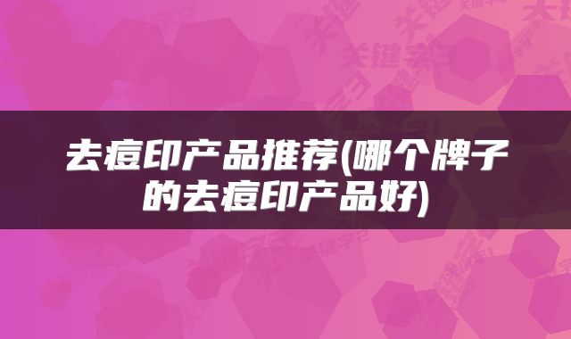 去痘印产品推荐(哪个牌子的去痘印产品好)