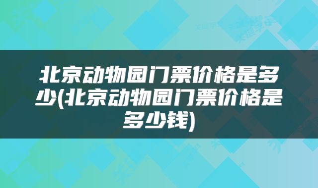 北京动物园门票价格是多少(北京动物园门票价格是多少钱)
