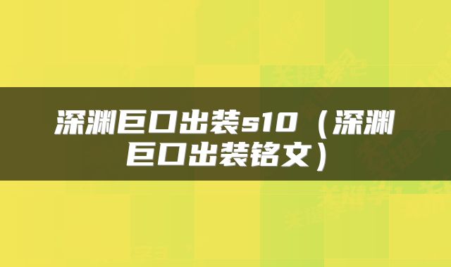 深渊巨口出装s10（深渊巨口出装铭文）