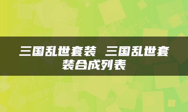 三国乱世套装 三国乱世套装合成列表