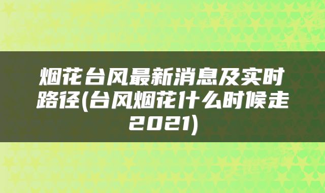 烟花台风最新消息及实时路径(台风烟花什么时候走2021)
