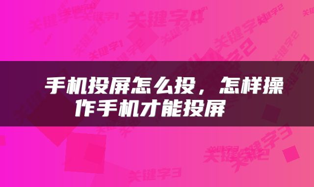  手机投屏怎么投，怎样操作手机才能投屏 