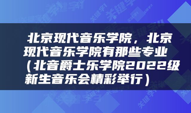  北京现代音乐学院，北京现代音乐学院有那些专业（北音爵士乐学院2022级新生音乐会精彩举行） 