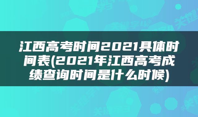 江西高考时间2021具体时间表(2021年江西高考成绩查询时间是什么时候)
