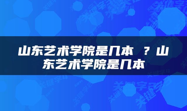 山东艺术学院是几本 ？山东艺术学院是几本