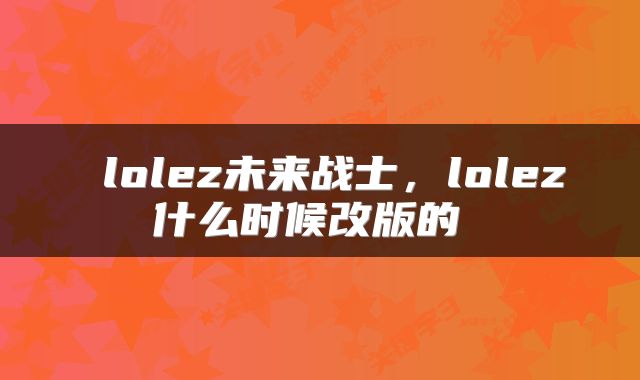  lolez未来战士，lolez什么时候改版的 