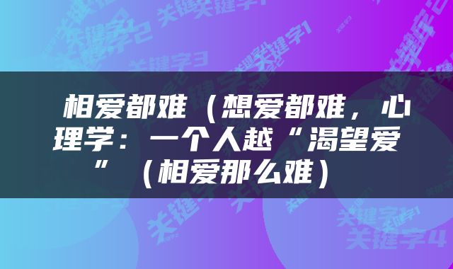  相爱都难（想爱都难，心理学：一个人越“渴望爱”（相爱那么难） 
