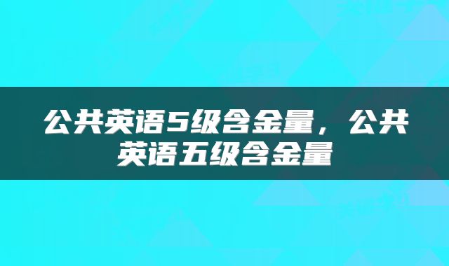 公共英语5级含金量，公共英语五级含金量