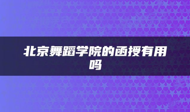 北京舞蹈学院的函授有用吗