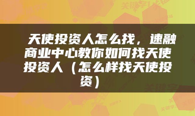  天使投资人怎么找，速融商业中心教你如何找天使投资人（怎么样找天使投资） 