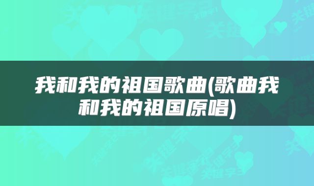 我和我的祖国歌曲(歌曲我和我的祖国原唱)