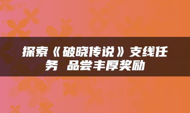 探索《破晓传说》支线任务 品尝丰厚奖励