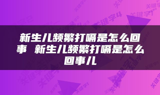 新生儿频繁打嗝是怎么回事 新生儿频繁打嗝是怎么回事儿