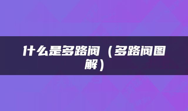 什么是多路阀（多路阀图解）