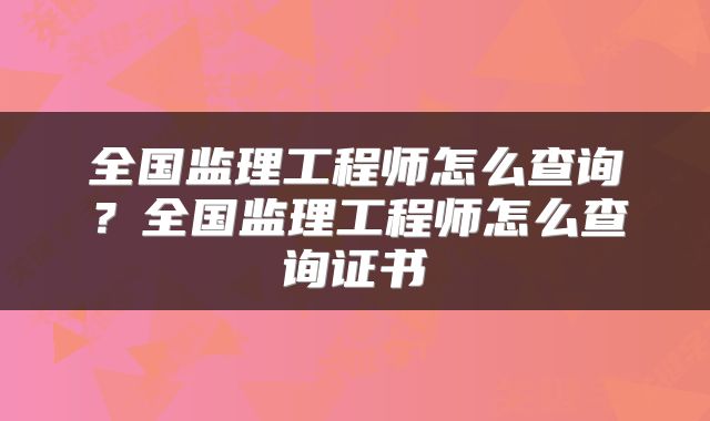 全国监理工程师怎么查询？全国监理工程师怎么查询证书