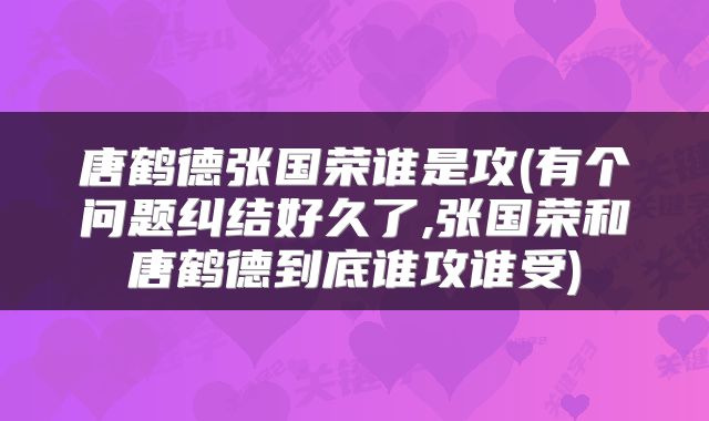 唐鹤德张国荣谁是攻(有个问题纠结好久了,张国荣和唐鹤德到底谁攻谁受)