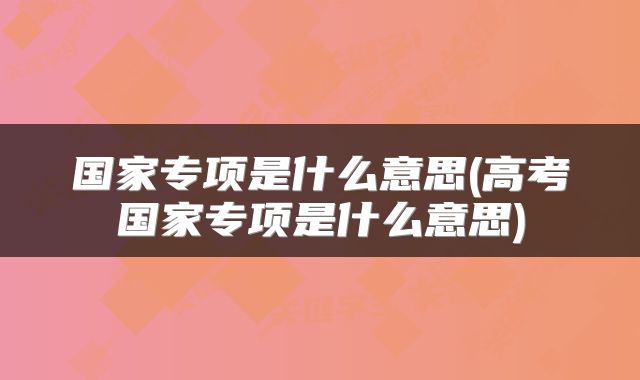 国家专项是什么意思(高考国家专项是什么意思)