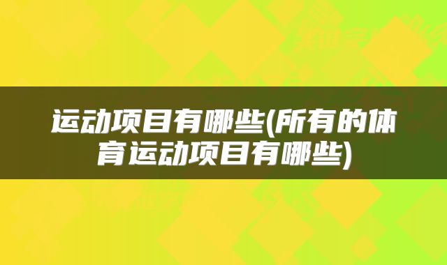 运动项目有哪些(所有的体育运动项目有哪些)