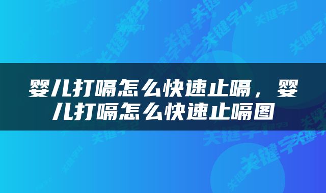 婴儿打嗝怎么快速止嗝，婴儿打嗝怎么快速止嗝图
