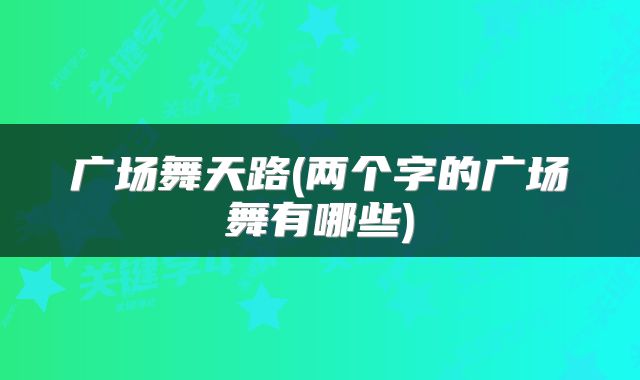 广场舞天路(两个字的广场舞有哪些)