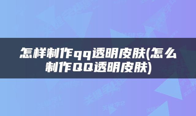 怎样制作qq透明皮肤(怎么制作QQ透明皮肤)