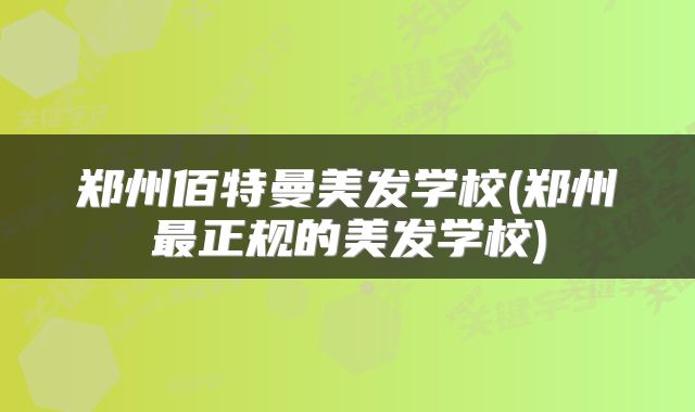 郑州佰特曼美发学校(郑州最正规的美发学校)