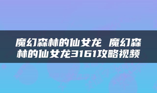 魔幻森林的仙女龙 魔幻森林的仙女龙3161攻略视频