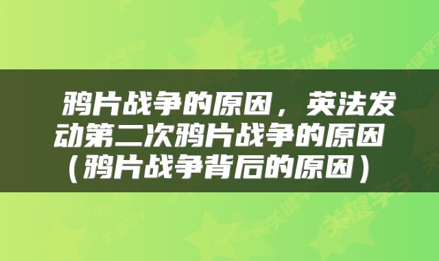  鸦片战争的原因，英法发动第二次鸦片战争的原因（鸦片战争背后的原因） 