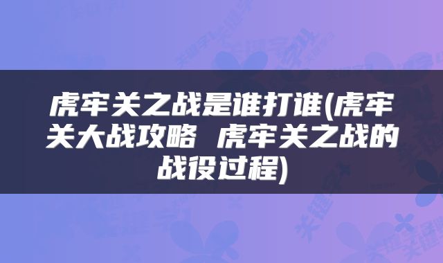 虎牢关之战是谁打谁(虎牢关大战攻略 虎牢关之战的战役过程)