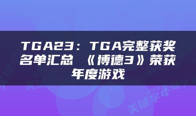 TGA23：TGA完整获奖名单汇总 《博德3》荣获年度游戏