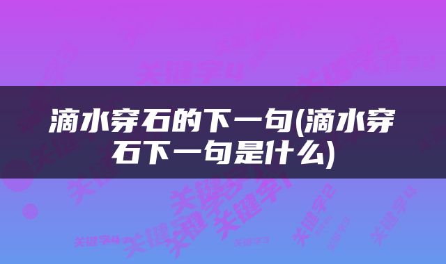 滴水穿石的下一句(滴水穿石下一句是什么)