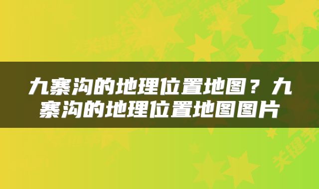 九寨沟的地理位置地图？九寨沟的地理位置地图图片