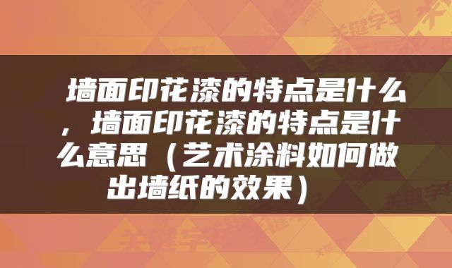  墙面印花漆的特点是什么，墙面印花漆的特点是什么意思（艺术涂料如何做出墙纸的效果） 