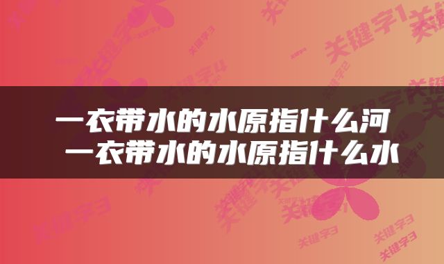 一衣带水的水原指什么河 一衣带水的水原指什么水