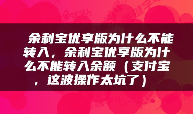  余利宝优享版为什么不能转入，余利宝优享版为什么不能转入余额（支付宝，这波操作太坑了） 