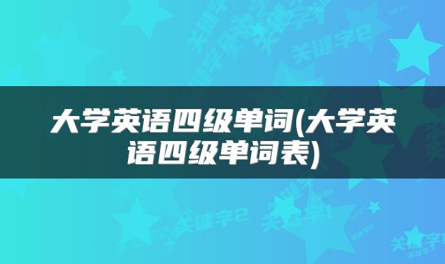 大学英语四级单词(大学英语四级单词表)