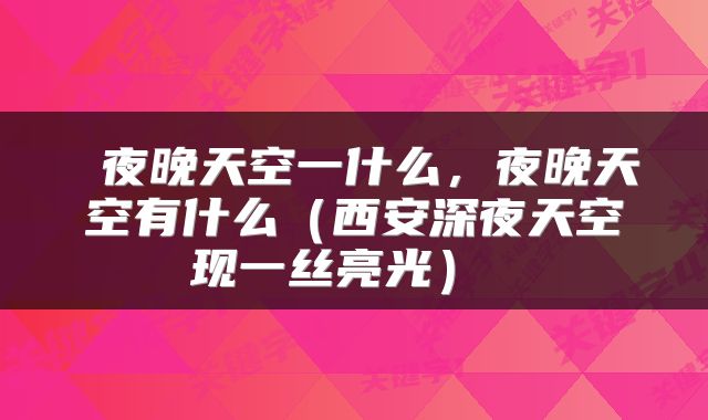  夜晚天空一什么，夜晚天空有什么（西安深夜天空现一丝亮光） 