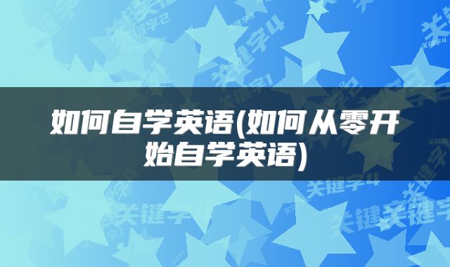 如何自学英语(如何从零开始自学英语)