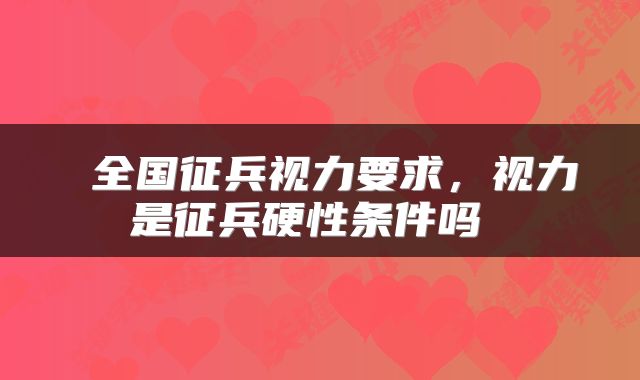  全国征兵视力要求，视力是征兵硬性条件吗 