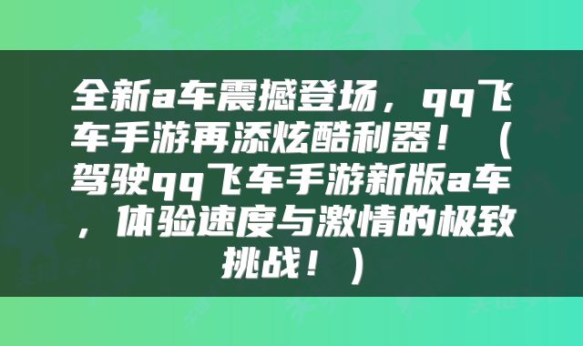 全新a车震撼登场，qq飞车手游再添炫酷利器！（驾驶qq飞车手游新版a车，体验速度与激情的极致挑战！）