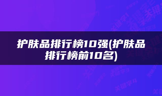 护肤品排行榜10强(护肤品排行榜前10名)
