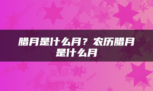 腊月是什么月？农历腊月是什么月