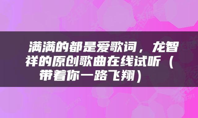  满满的都是爱歌词，龙智祥的原创歌曲在线试听（带着你一路飞翔） 