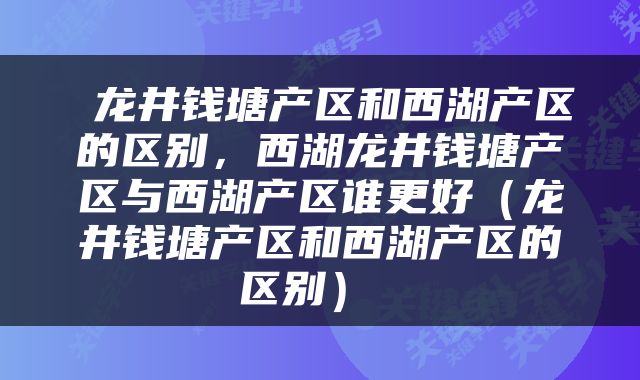  龙井钱塘产区和西湖产区的区别，西湖龙井钱塘产区与西湖产区谁更好（龙井钱塘产区和西湖产区的区别） 