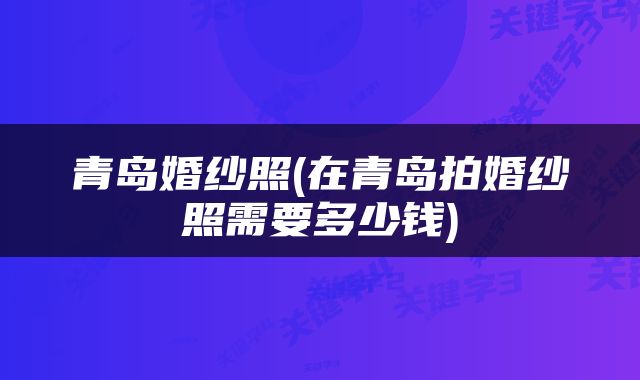 青岛婚纱照(在青岛拍婚纱照需要多少钱)