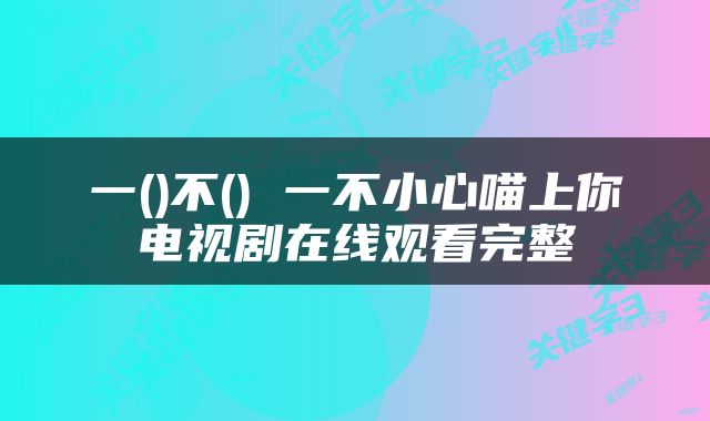 一()不() 一不小心喵上你电视剧在线观看完整