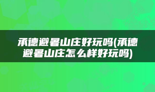 承德避暑山庄好玩吗(承德避暑山庄怎么样好玩吗)