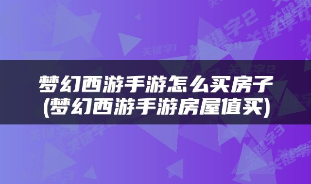 梦幻西游手游怎么买房子(梦幻西游手游房屋值买)