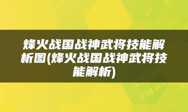 烽火战国战神武将技能解析图(烽火战国战神武将技能解析)